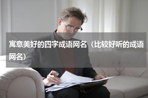 寓意美好的四字成语网名（比较好听的成语网名）