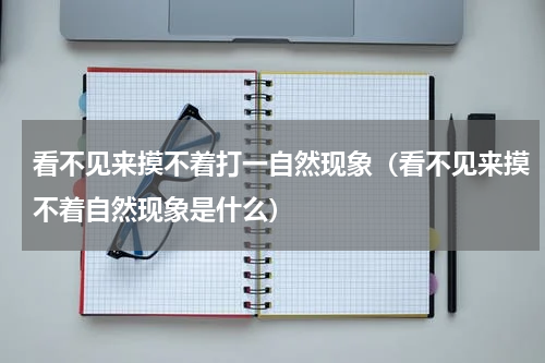 看不见来摸不着打一自然现象（看不见来摸不着自然现象是什么）
