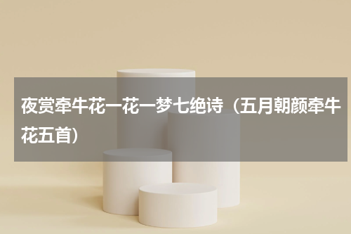 夜赏牵牛花一花一梦七绝诗（五月朝颜牵牛花五首）