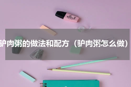 驴肉粥的做法和配方（驴肉粥怎么做）