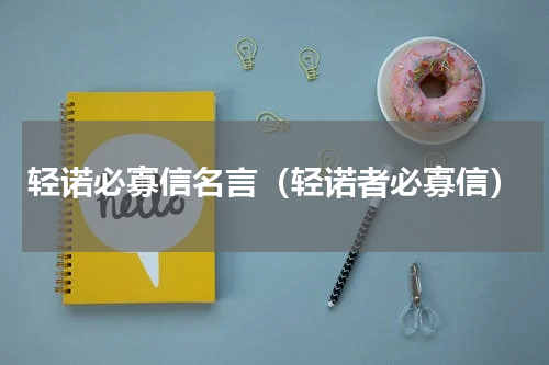 轻诺必寡信名言（轻诺者必寡信）