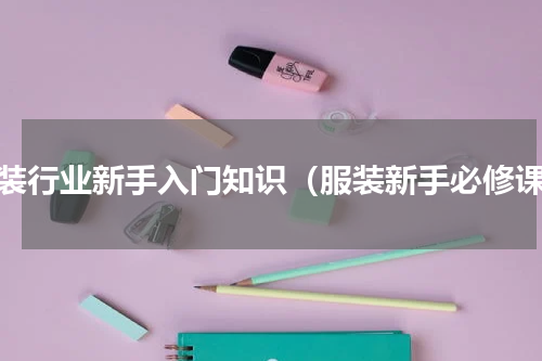 服装行业新手入门知识（服装新手必修课）
