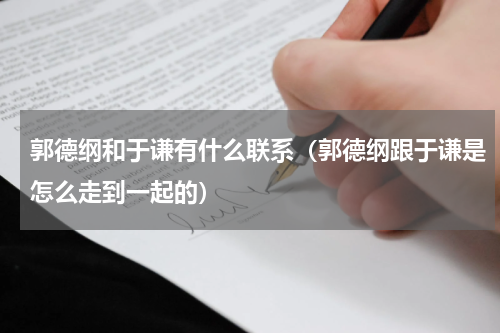 郭德纲和于谦有什么联系（郭德纲跟于谦是怎么走到一起的）