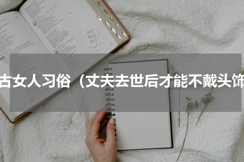 蒙古女人习俗（丈夫去世后才能不戴头饰）