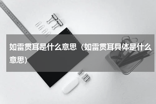 如雷贯耳是什么意思（如雷贯耳具体是什么意思）