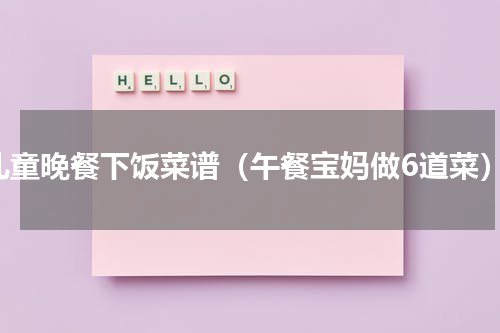 儿童晚餐下饭菜谱（午餐宝妈做6道菜）
