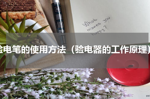 验电笔的使用方法（验电器的工作原理）