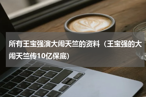 所有王宝强演大闹天竺的资料（王宝强的大闹天竺传10亿保底）
