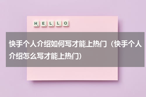 快手个人介绍如何写才能上热门（快手个人介绍怎么写才能上热门）