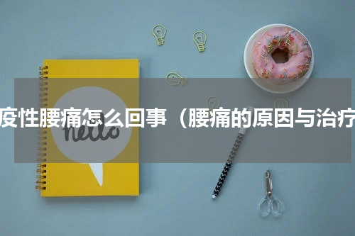 免疫性腰痛怎么回事（腰痛的原因与治疗）