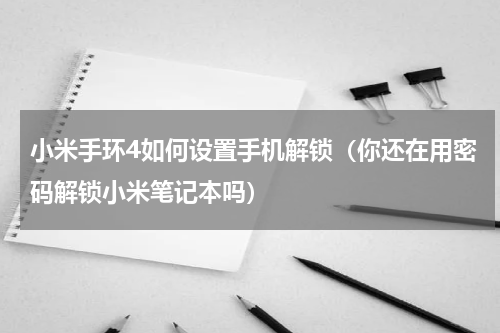 小米手环4如何设置手机解锁（你还在用密码解锁小米笔记本吗）