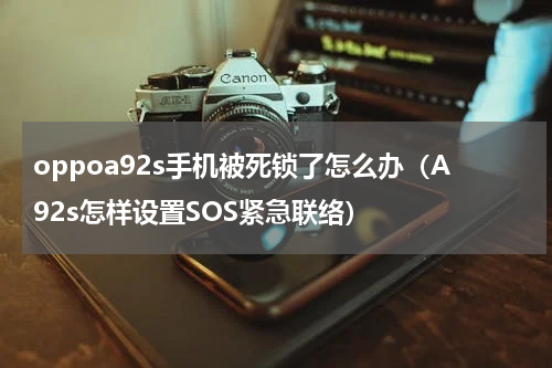 oppoa92s手机被死锁了怎么办（A92s怎样设置SOS紧急联络）