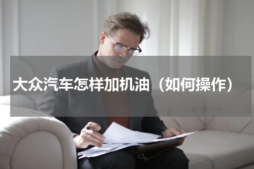 大众汽车怎样加机油（如何操作）