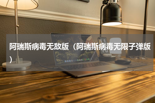 阿瑞斯病毒无敌版（阿瑞斯病毒无限子弹版）