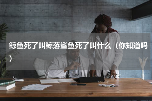 鲸鱼死了叫鲸落鲨鱼死了叫什么（你知道吗）