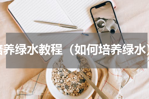 培养绿水教程（如何培养绿水）