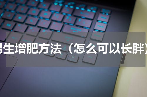 男生增肥方法（怎么可以长胖）