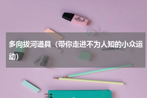 多向拔河道具（带你走进不为人知的小众运动）