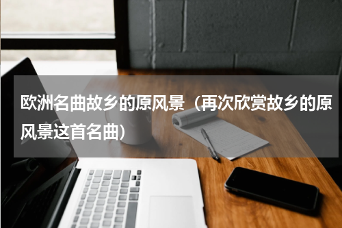 欧洲名曲故乡的原风景（再次欣赏故乡的原风景这首名曲）