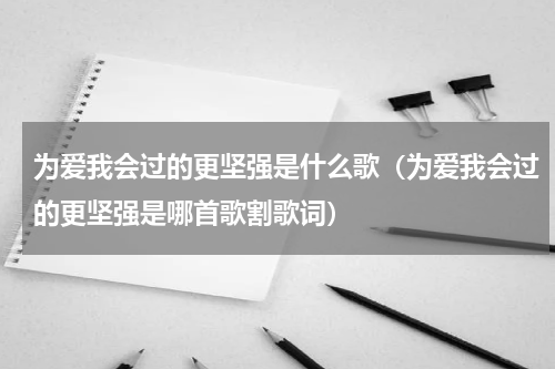 为爱我会过的更坚强是什么歌（为爱我会过的更坚强是哪首歌割歌词）