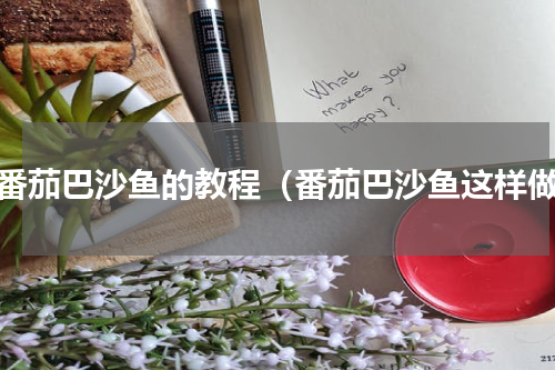 做番茄巴沙鱼的教程（番茄巴沙鱼这样做）