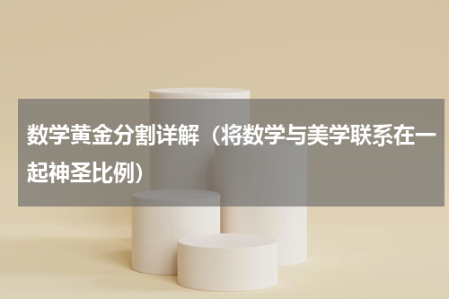数学黄金分割详解（将数学与美学联系在一起神圣比例）