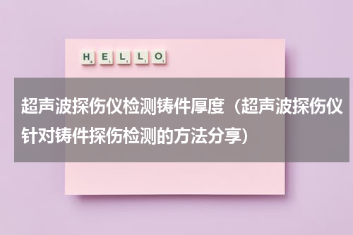 超声波探伤仪检测铸件厚度（超声波探伤仪针对铸件探伤检测的方法分享）