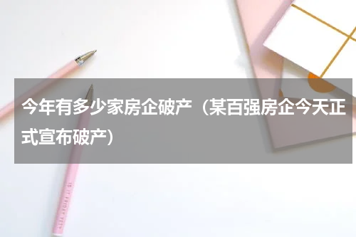 今年有多少家房企破产（某百强房企今天正式宣布破产）