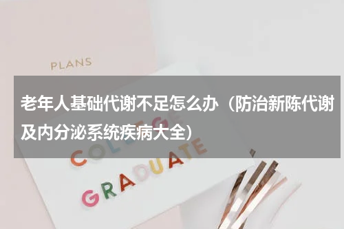 老年人基础代谢不足怎么办（防治新陈代谢及内分泌系统疾病大全）