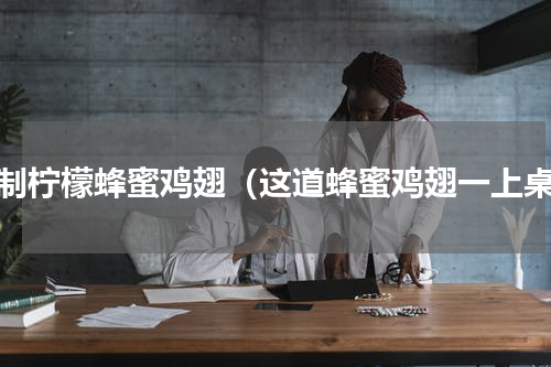 自制柠檬蜂蜜鸡翅（这道蜂蜜鸡翅一上桌）