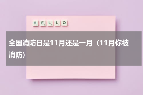 全国消防日是11月还是一月（11月你被消防）