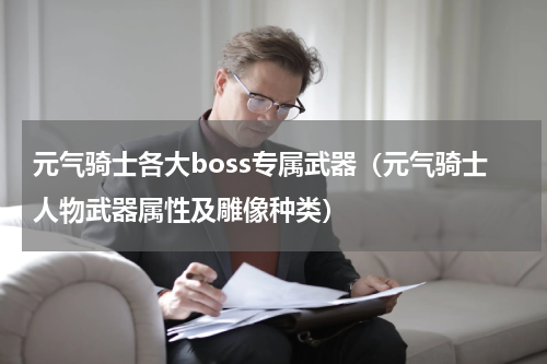 元气骑士各大boss专属武器（元气骑士人物武器属性及雕像种类）