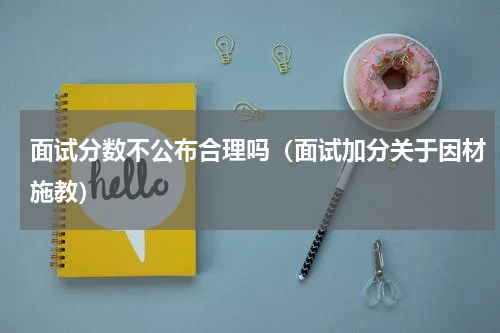 面试分数不公布合理吗（面试加分关于因材施教）