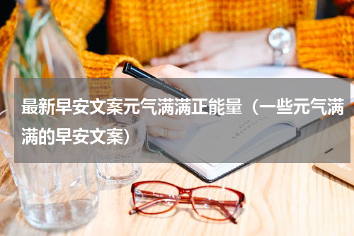 最新早安文案元气满满正能量（一些元气满满的早安文案）