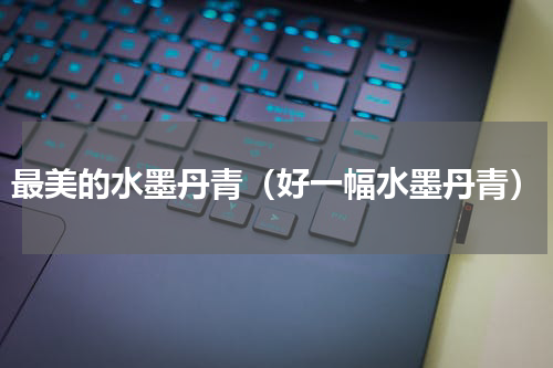 最美的水墨丹青（好一幅水墨丹青）