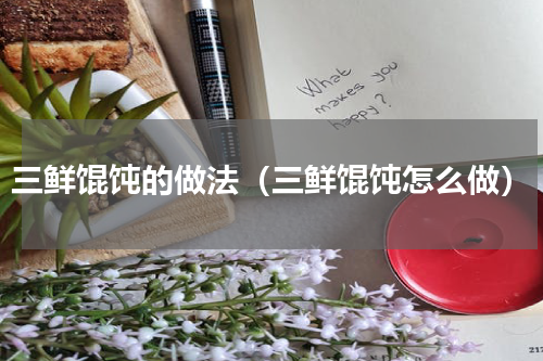 三鲜馄饨的做法（三鲜馄饨怎么做）