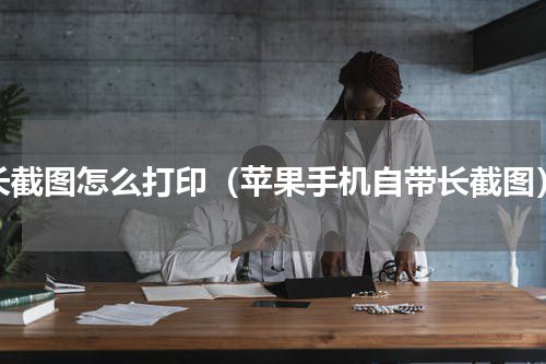 长截图怎么打印（苹果手机自带长截图）