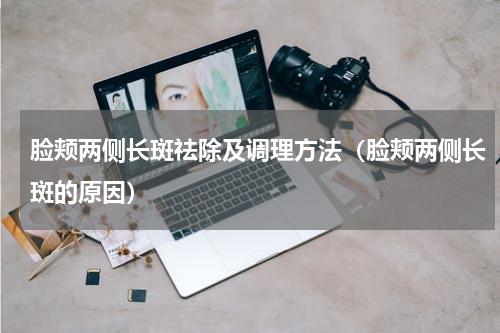 脸颊两侧长斑祛除及调理方法（脸颊两侧长斑的原因）