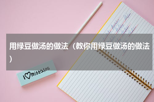 用绿豆做汤的做法（教你用绿豆做汤的做法）