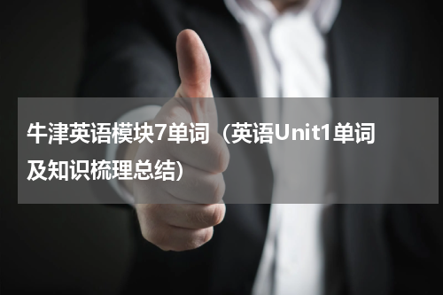 牛津英语模块7单词（英语Unit1单词及知识梳理总结）