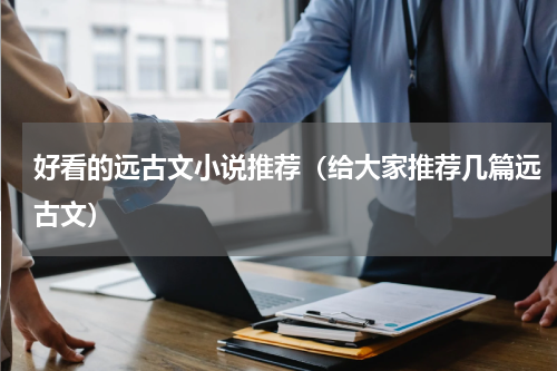 好看的远古文小说推荐（给大家推荐几篇远古文）