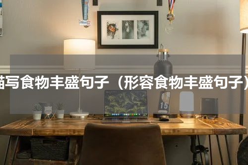 描写食物丰盛句子（形容食物丰盛句子）