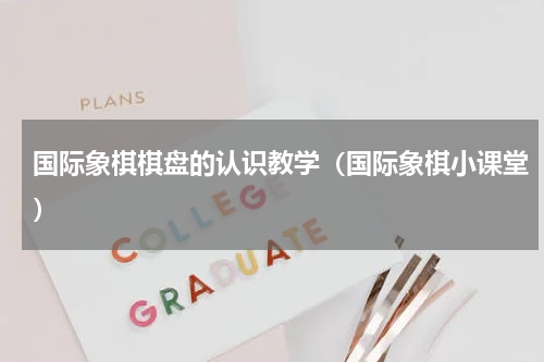 国际象棋棋盘的认识教学（国际象棋小课堂）