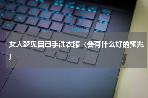 女人梦见自己手洗衣服（会有什么好的预兆）