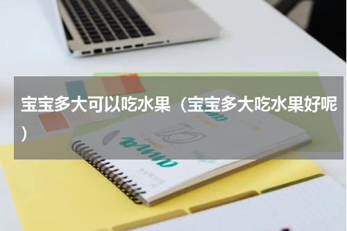 宝宝多大可以吃水果（宝宝多大吃水果好呢）