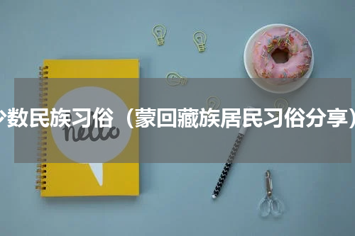 少数民族习俗（蒙回藏族居民习俗分享）