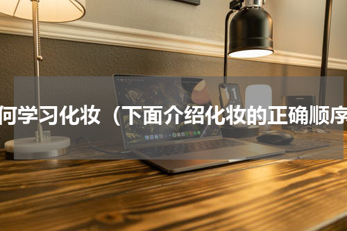 如何学习化妆（下面介绍化妆的正确顺序）