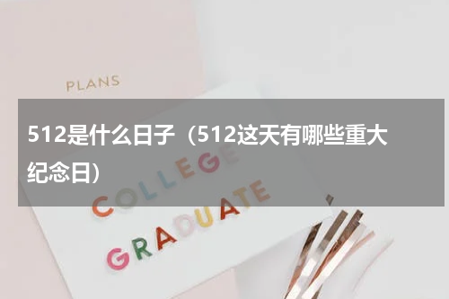 512是什么日子（512这天有哪些重大纪念日）