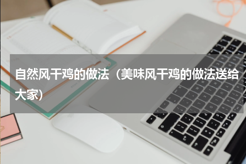 自然风干鸡的做法（美味风干鸡的做法送给大家）