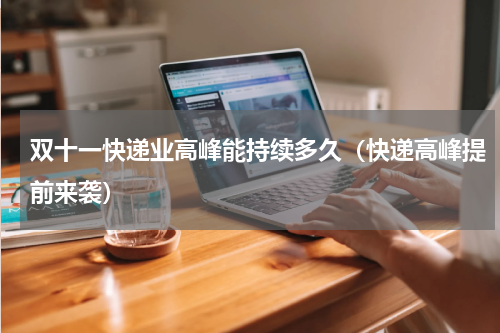 双十一快递业高峰能持续多久（快递高峰提前来袭）